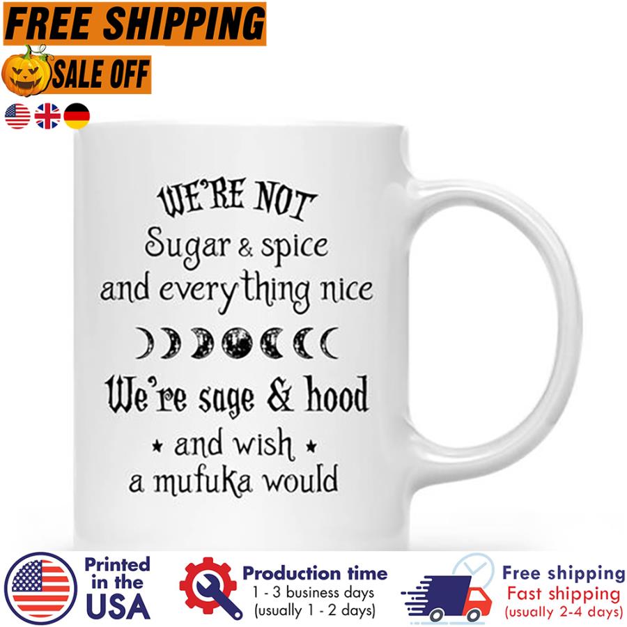 Free Shipping We're Not Sugar And Spice And Everything Nice We're Sage And Hood And Wish A Mufuka Would Mug unisex, hoodie, sweatshirt Free Shipping We're Not Sugar And Spice And Everything Nice We're Sage And Hood And Wish A Mufuka Would Mug unisex, hoodie, sweatshirt