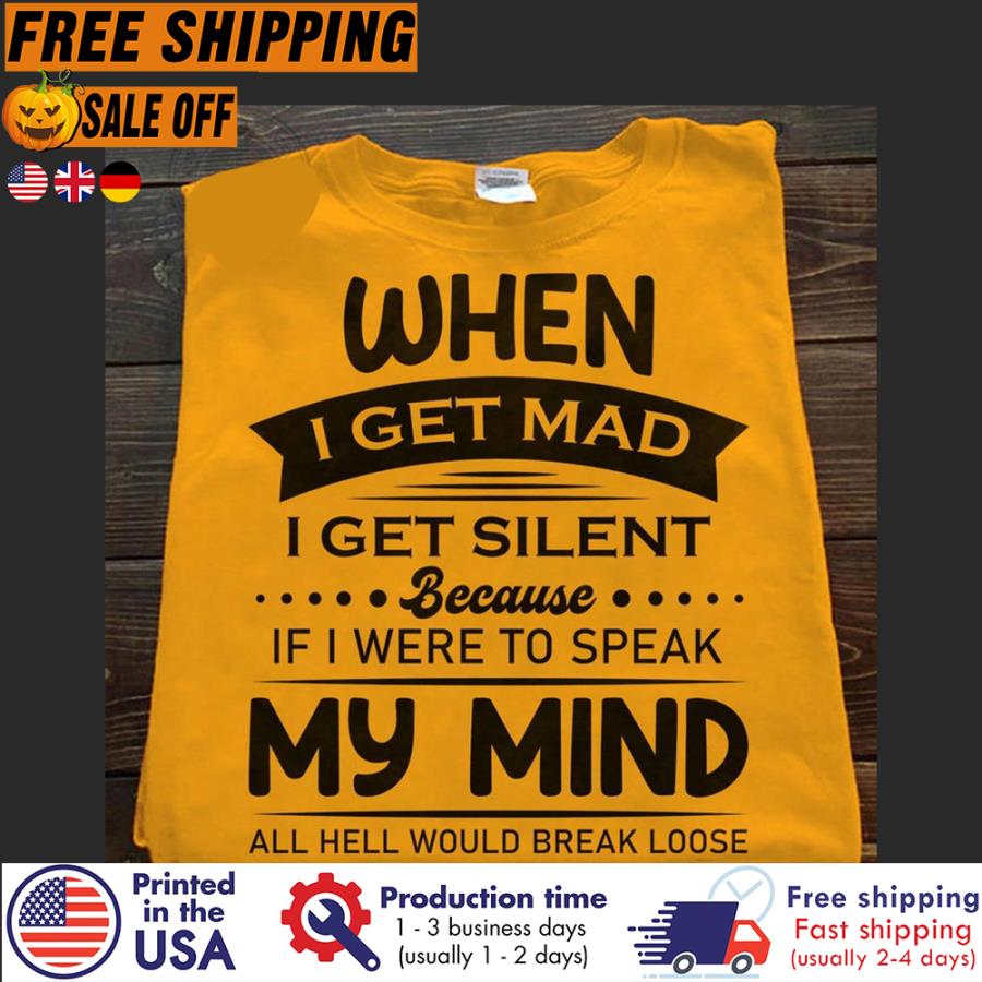 Free Shipping When I Get Mad I Get Silent Because If I Were To Speak My Mind All Hell Would Break Loose Shirt
