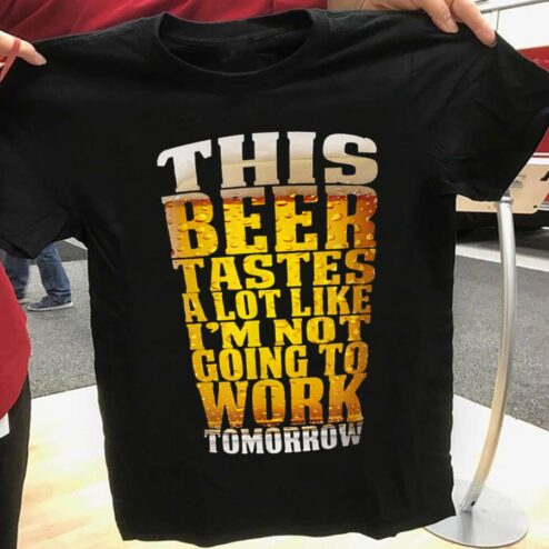 This beer tastes a lot like i'm not going to work tomorrow shirt