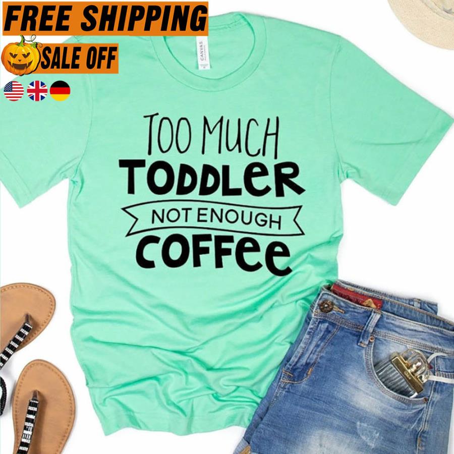 Too much toddler not enough coffee shirt