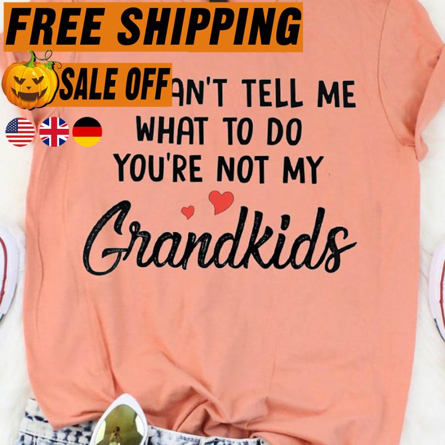 You can't tell me what to do you're not my grandkids shirt
