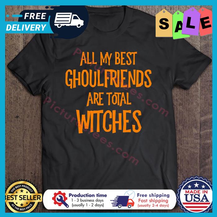 All My Best Ghoulfriends Are Total Witches Halloween shirt