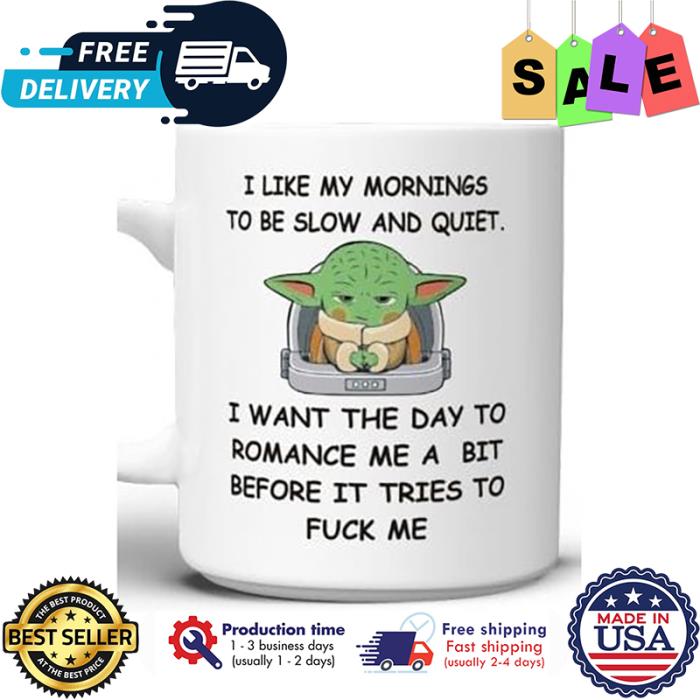 Baby Yoda I like my mornings to be slow and quiet I want the day to romance me a bit before it tries to fuck me mug
