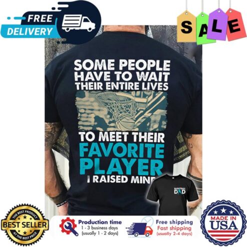 Basketball Some people have to wait their entire lives to meet their favorite player I raised mine shirt