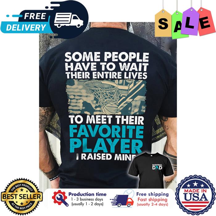 Basketball Some people have to wait their entire lives to meet their favorite player I raised mine shirt