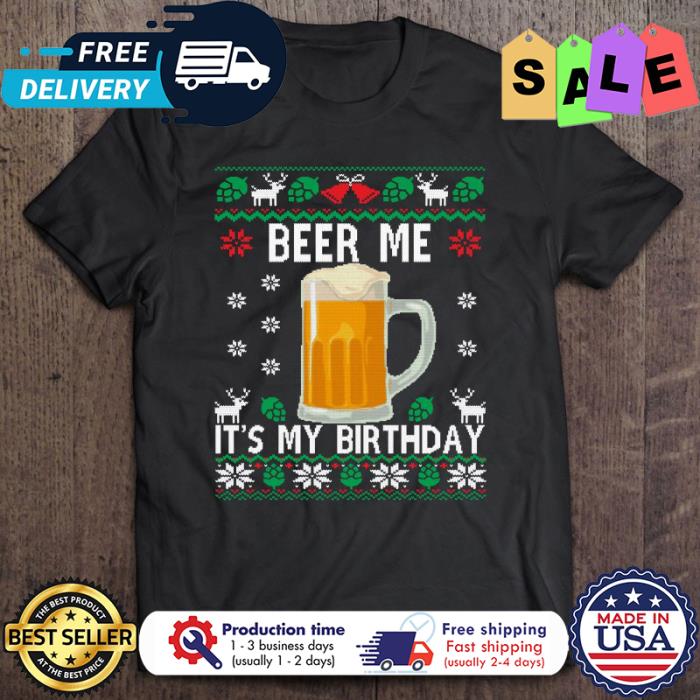 Beer Me Its My Birthday ugly xmas christmas shirt