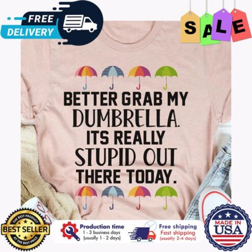 Better grab my dumbrella its really stupid out there today shirt