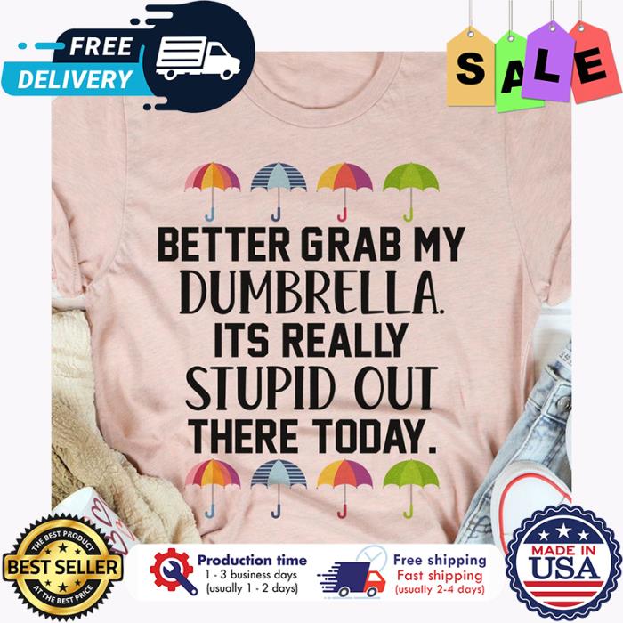 Better grab my dumbrella its really stupid out there today shirt
