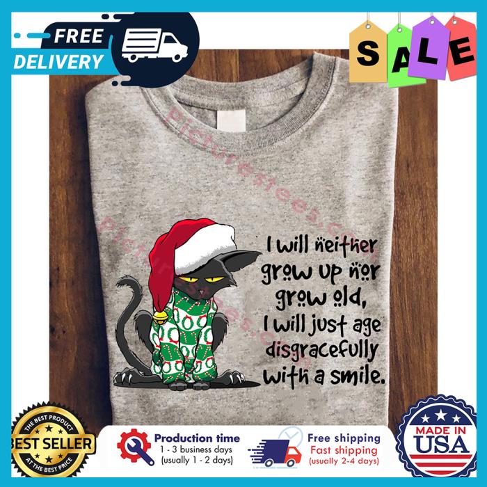 Black cat santa I will neither grow up nor grow old I will just age disgracefully with a smile shirt