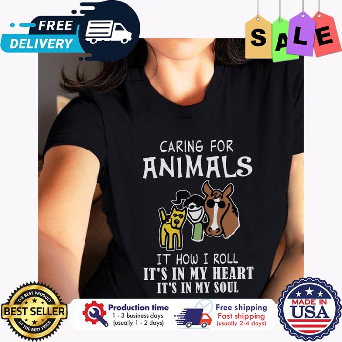 Caring for animals it how I roll its in my heart its in my soul shirt