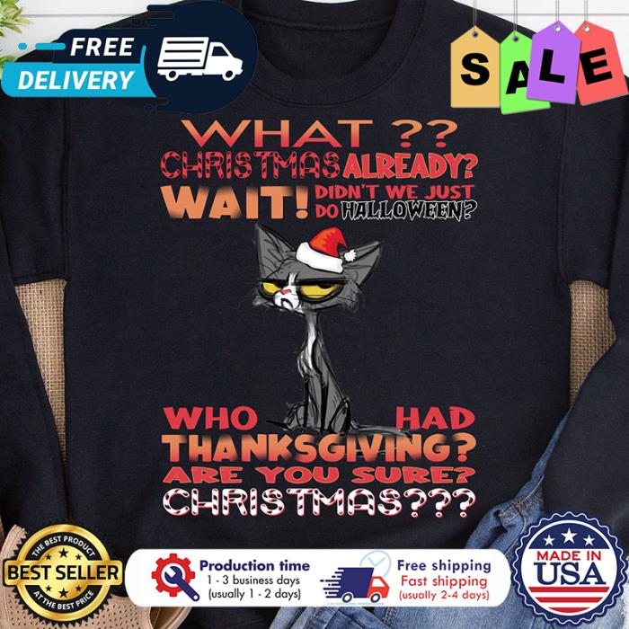 Cat what christmas already wait didnt we just do halloween who had thanksgiving are you sure christmas shirt