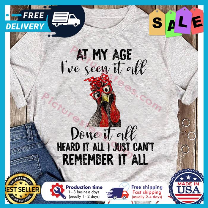 Chicken at my age ive seen it all done it all heard it all I just cant remember it all shirt