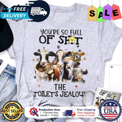 Cows youre so full of shit the toilets jealous shirt