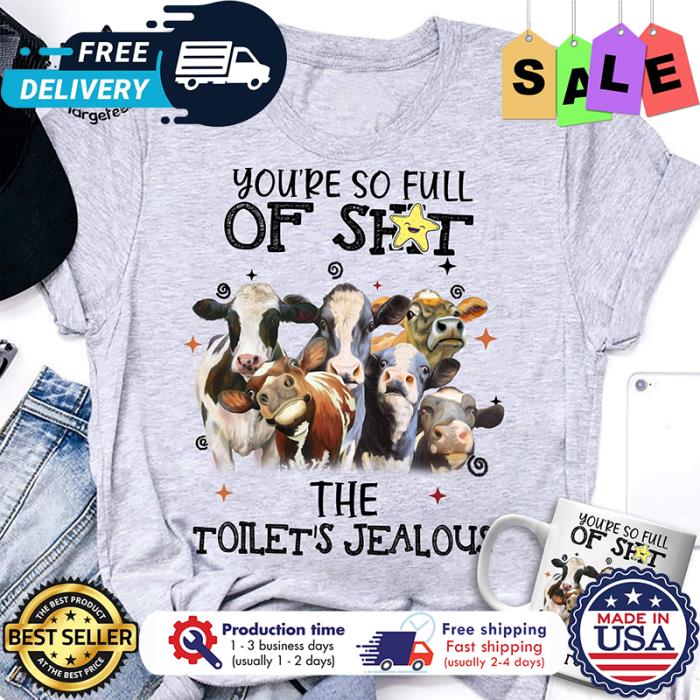 Cows youre so full of shit the toilets jealous shirt