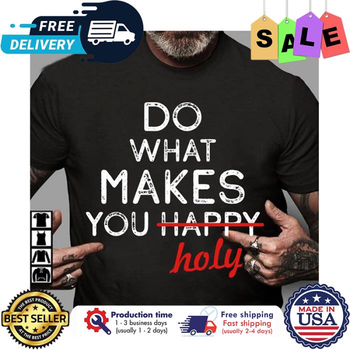 Do what makes you happy holy shirt