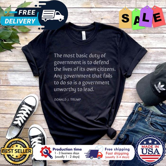 Donald Trump The most basic duty of government is to defend the lives of its own citizens shirt