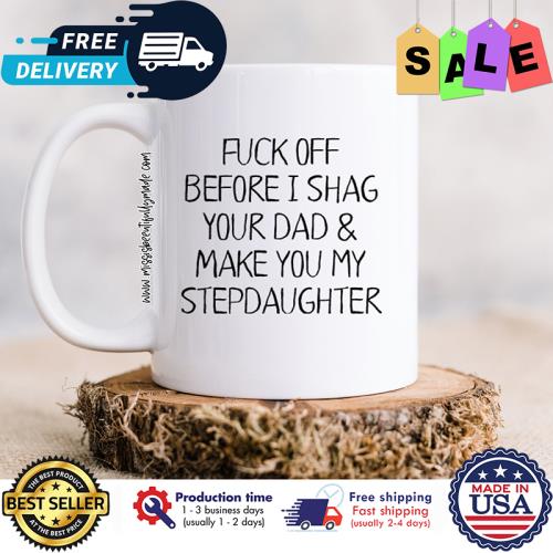 Duck off before I shag your dad and make you my stepdaughter mug unisex, hoodie, sweatshirt Duck off before I shag your dad and make you my stepdaughter mug unisex, hoodie, sweatshirt