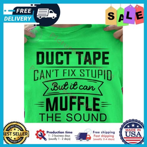 Duct tape cant fix stupid but it can muffle the sound shirt