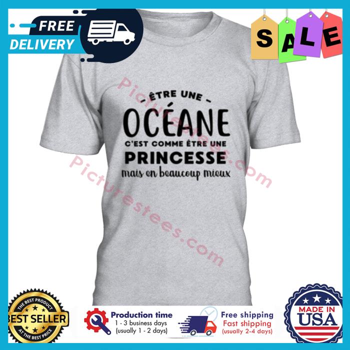 Etre une oceane cest comme etre une princesse mais en beaucoup mieux shirt