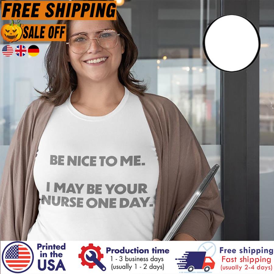 Free shipping Be Nice To Me I Maybe Your Nurse One Day Shirt