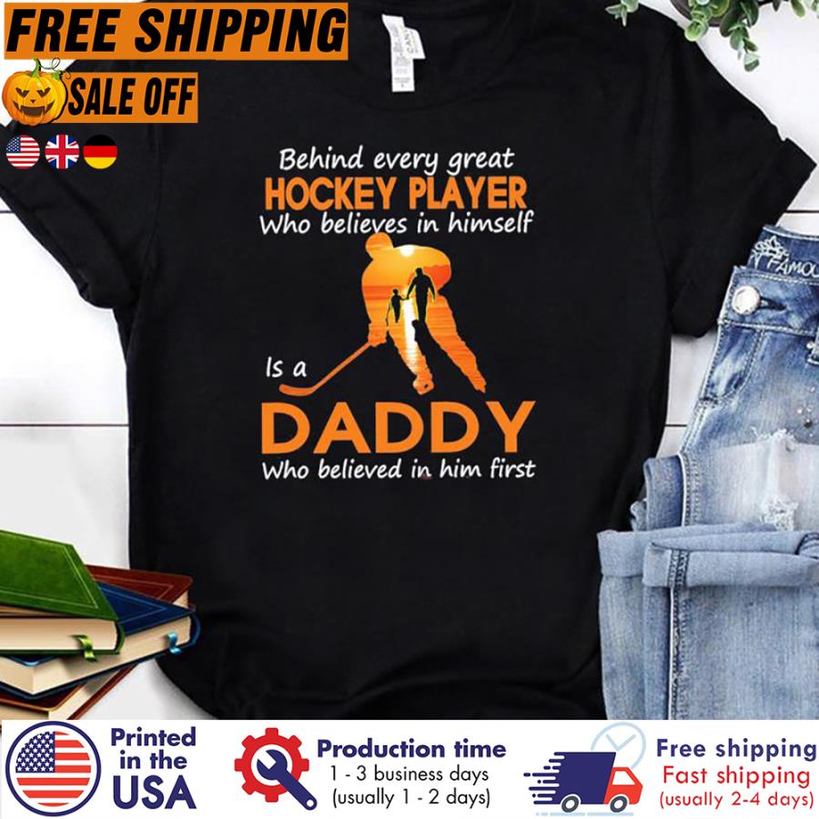 Free shipping Behind Every Great Hockey Player Who Believes In Himself Is A Daddy Who Believed In Him First Shirt