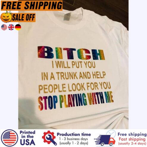 Free shipping Bitch I Will Put You In A Trunk And Help People Look For You Stop Playing With Me Shirt