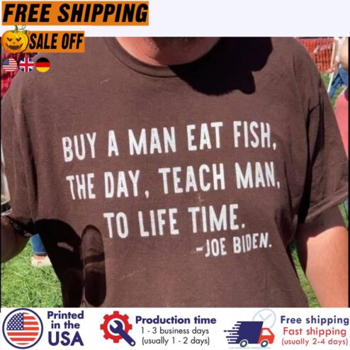 Free shipping Buy A Man Eat Fish He Day Teach Man To Life Time Joe Biden Shirt