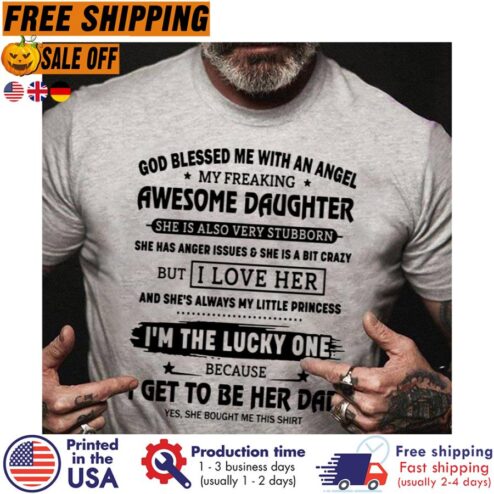 God Blessed Me With An Angel My Freaking Awesome Daughter I Get To Be Her Dad Yes She Bought Me This Shirt