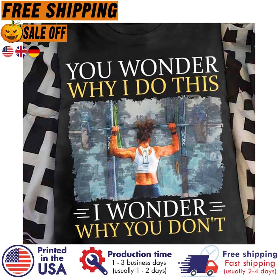 Free Shipping Gym You Wonder Why I Do This I Wonder Why You Don't Shirt