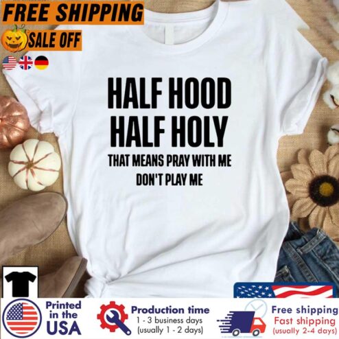 Half Hood Half Holy That Means Pray With Me Don't Play With Me Shirt