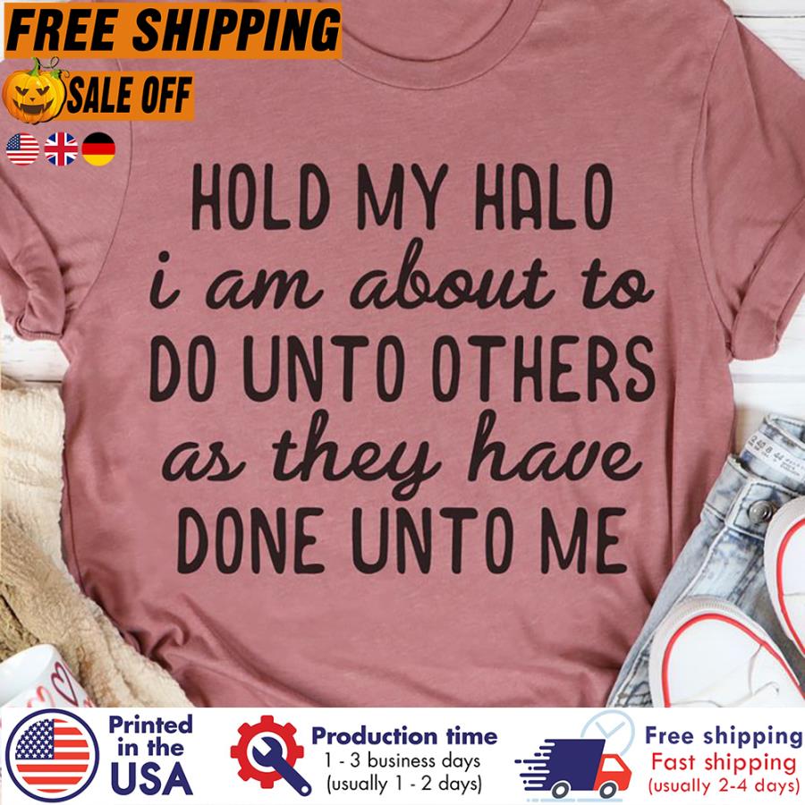 Free shipping Hold My Halo I Am About To Do Unto Others As They Have Done Unto Me Shirt