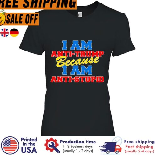 Free shipping I Am Anti Trump Because I Am Anti Stupid Shirt
