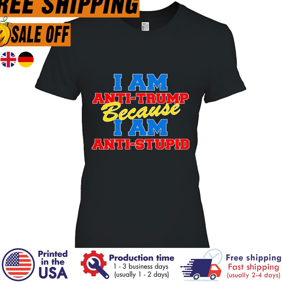 Free shipping I Am Anti Trump Because I Am Anti Stupid Shirt