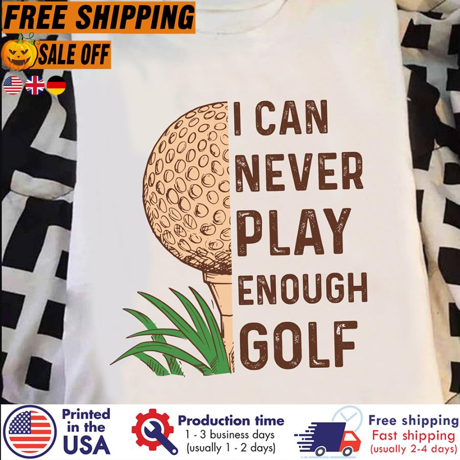 Free Shipping I Can Never Play Enough Golf Shirt