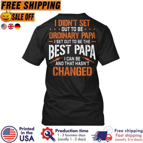 Free shipping I Didnt Set Out To Be Ordinary Papa I Set Out To Be The Best Papa I Can Be And That Hasnt Changed Shirt