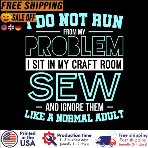 Free Shipping I Do Not Run From My Problem I Sit In My Craft Room Sew And Ignore Them Like A Normal Adult Shirt