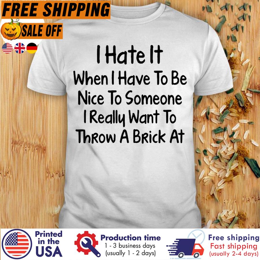 Free Shipping I Hate It When I Have To Be Nice To Someone I Really Want To Throw A Brick At Shirt