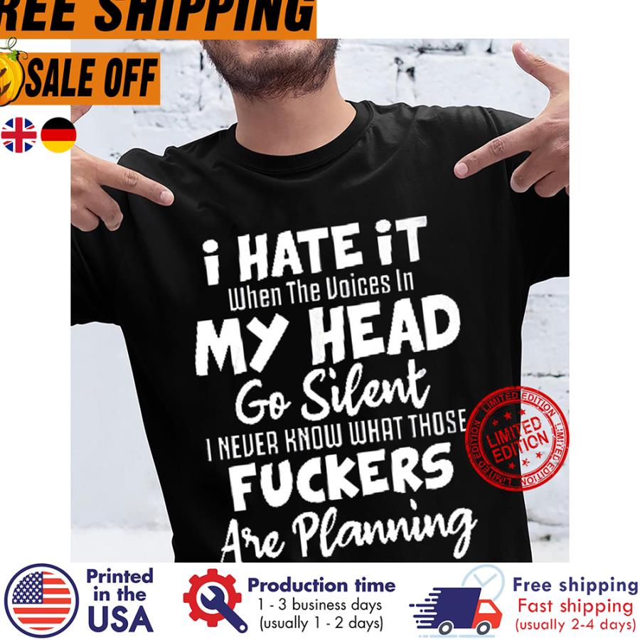 Free Shipping I Hate It When The Voices In My Head Go Silent I Never Know What Those Fuckers Are Planning Shirt