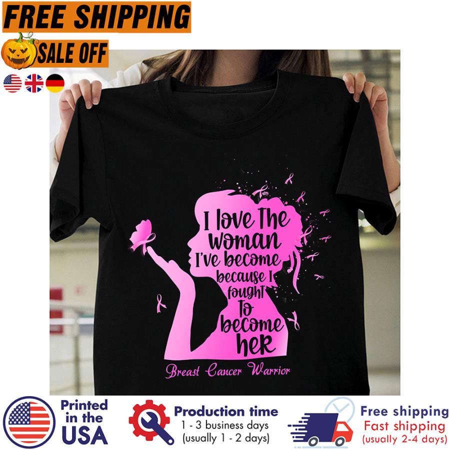 Free shipping I Love The Woman I_ve Become Because I Fought To Become Her Breast Cancer Warrior Shirt
