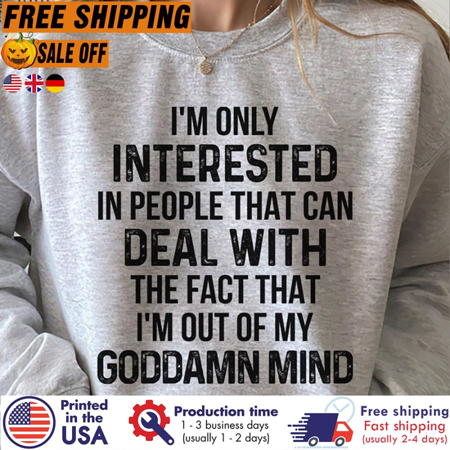 Free Shipping I'm Only Interested In People That Can Deal With The Face That I'm Out Of My Goddamn Mind Shirt