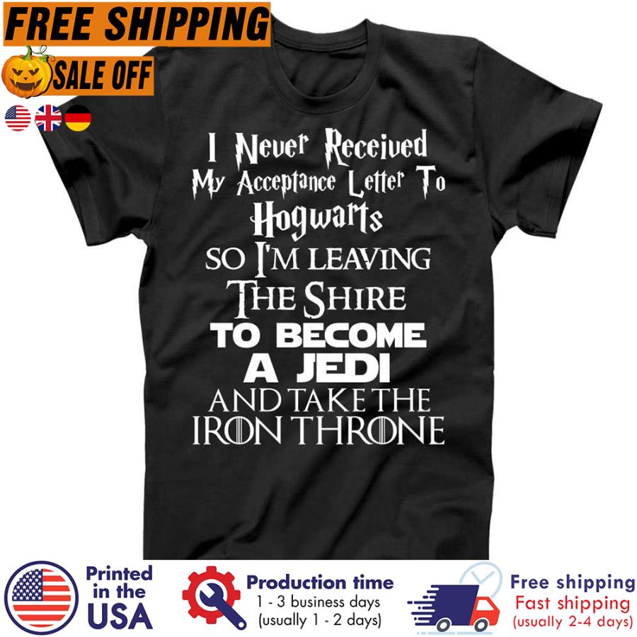 Free shipping I Never Received My Acceptance Letter To Hogwarts So I_m Leaving The Shire To Become A Jedi And Take The Iron Throne Shirt