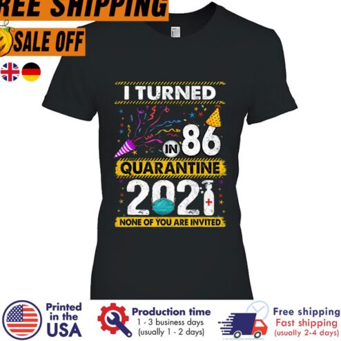 I Turned In 86 Quarantine 2021 None Of You Are Invited Shirt