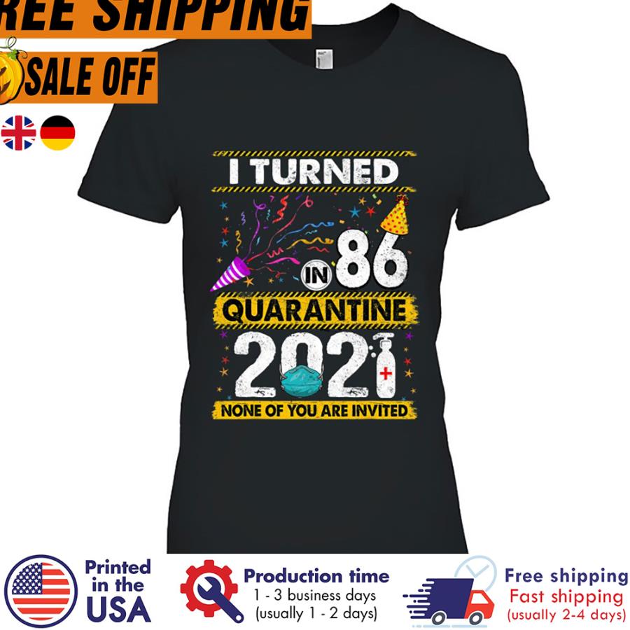 Free Shipping I Turned In 86 Quarantine 2021 None Of You Are Invited Shirt