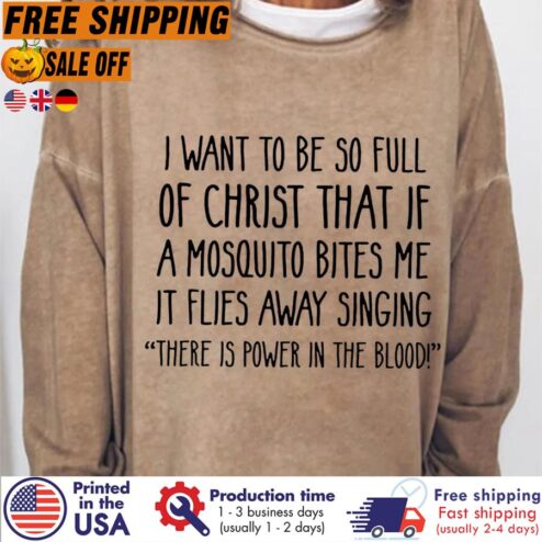 I Want To Be So Full Of Christ That If A Mosquito Bites Me It Files Away Singing There Is Power In The Blood Shirt