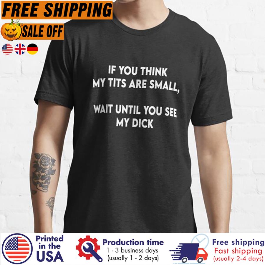 Free Shipping If You Think My Tits Are Small Wait Until You See My Dick Shirt