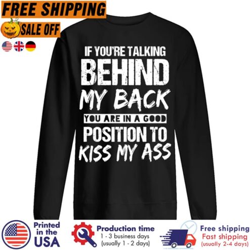 If Youre Talking Behind My Back You Are In A Good Position To Kiss My Ass Shirt