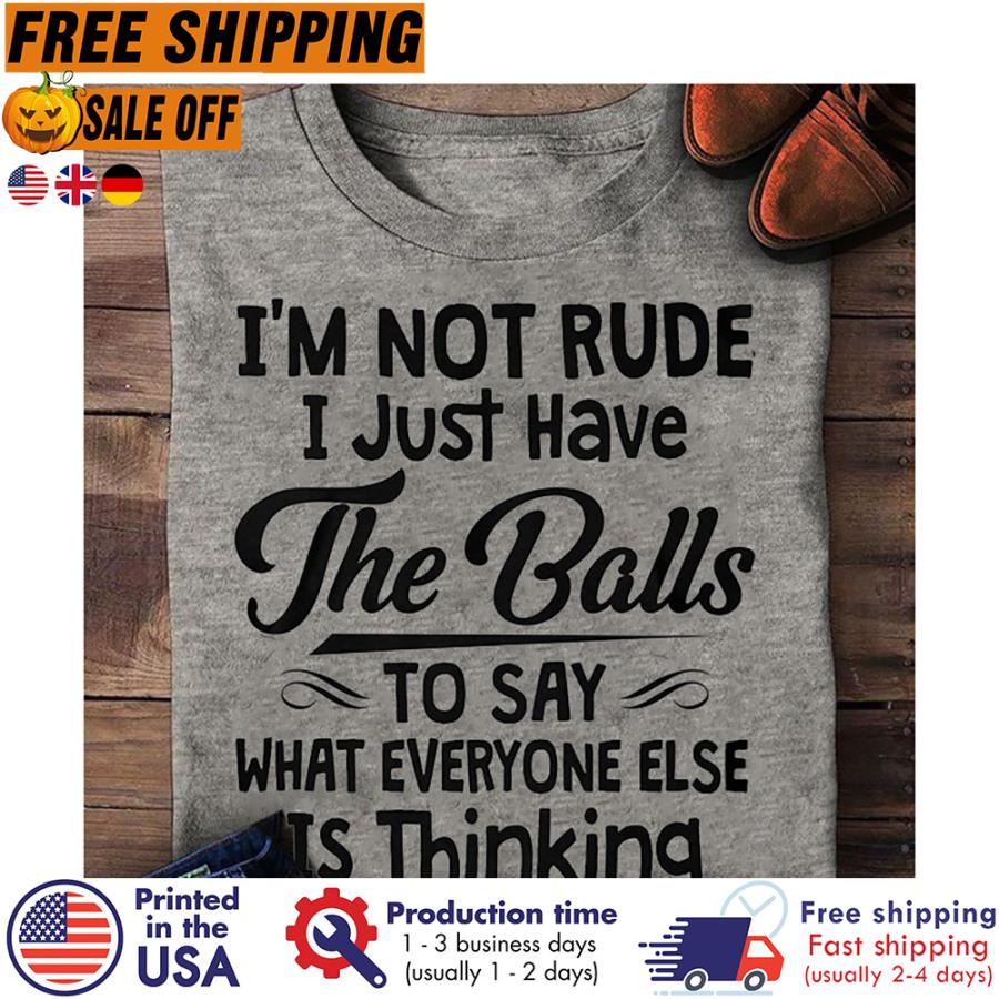 Free Shipping Im Not Rude I Just Have The Balls To Say What Everyone Else Is Thinking Shirt