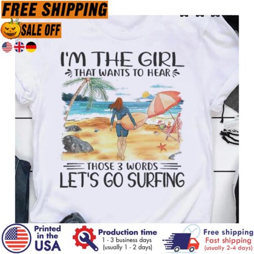 Im The Girl That Wants To Hear Those 3 Words Lets Go Surfing Shirt