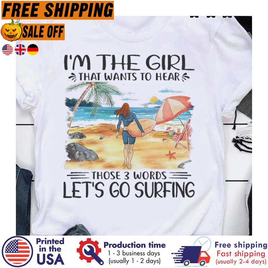Free shipping Im The Girl That Wants To Hear Those 3 Words Lets Go Surfing Shirt