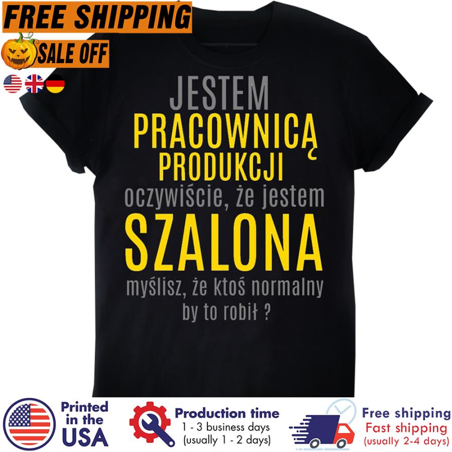 Free shipping Jestem Pracownica Produkcji Oczywiscie Ze Jestem Szalona Myslisz Ze Ktos Normalny By To Robit Shirt